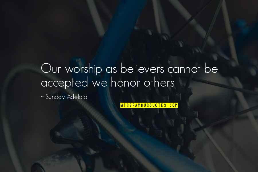 Accepted By God Quotes By Sunday Adelaja: Our worship as believers cannot be accepted we