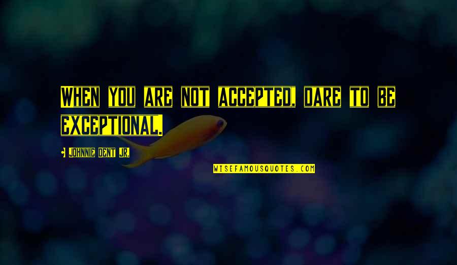 Accepted By Others Quotes By Johnnie Dent Jr.: When you are not accepted, dare to be
