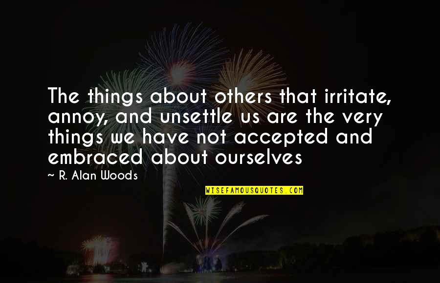 Accepted By Others Quotes By R. Alan Woods: The things about others that irritate, annoy, and