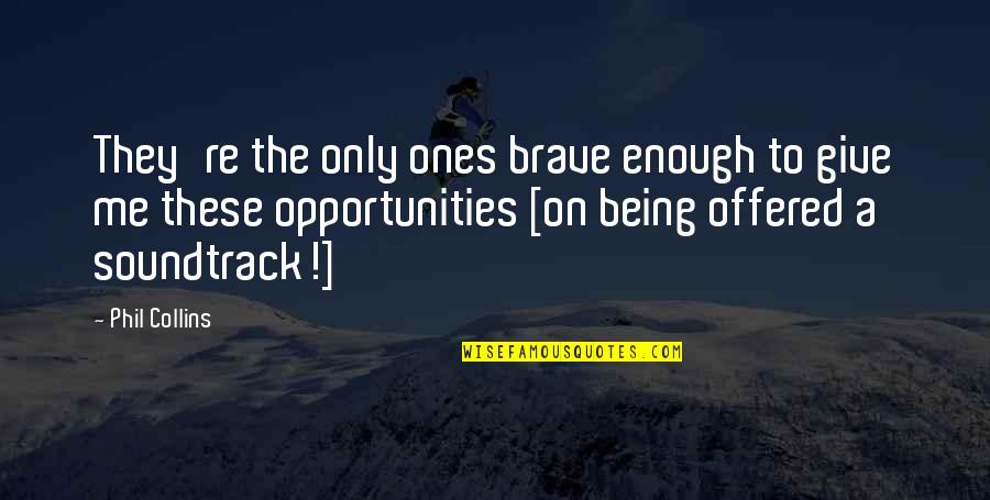 Accepter Ou Quotes By Phil Collins: They're the only ones brave enough to give Accepter Ou Quotes By Phil Collins: They're the only ones brave enough to give