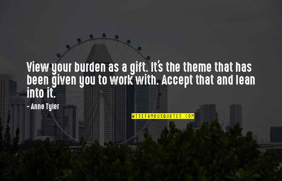 Accepting A Gift Quotes By Anne Tyler: View your burden as a gift. It's the
