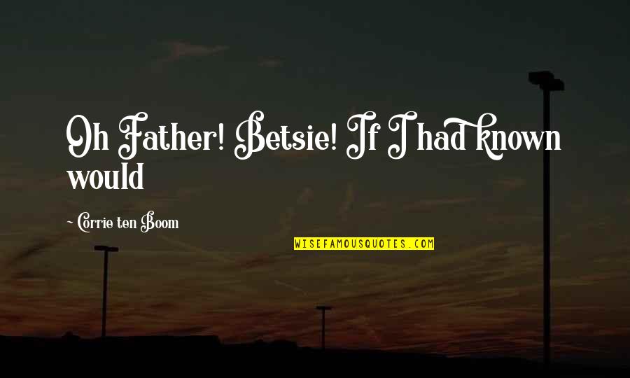 Accepting An Outcome Quotes By Corrie Ten Boom: Oh Father! Betsie! If I had known would