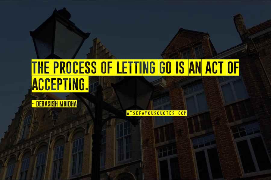 Accepting And Letting Go Quotes By Debasish Mridha: The process of letting go is an act