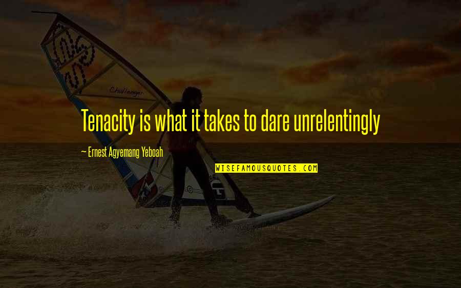 Accepting And Moving Forward Quotes By Ernest Agyemang Yeboah: Tenacity is what it takes to dare unrelentingly