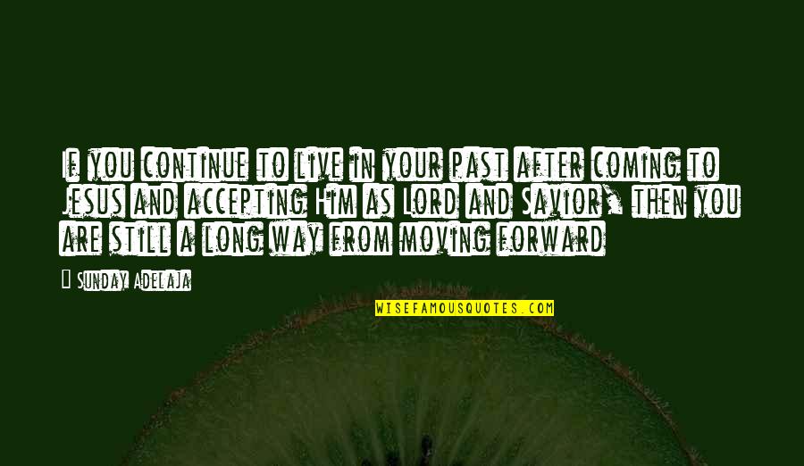 Accepting And Moving Forward Quotes By Sunday Adelaja: If you continue to live in your past