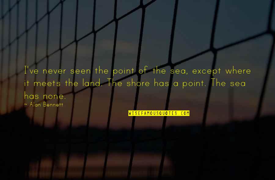 Accepting And Understanding Quotes By Alan Bennett: I've never seen the point of the sea,
