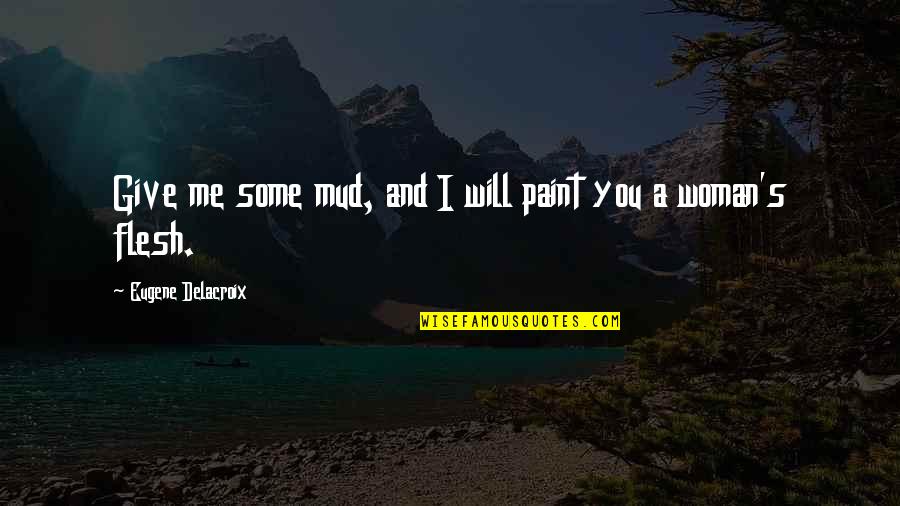 Accepting And Understanding Quotes By Eugene Delacroix: Give me some mud, and I will paint