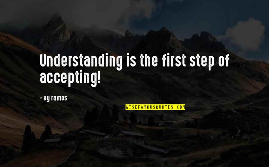 Accepting And Understanding Quotes By Ey Ramos: Understanding is the first step of accepting!