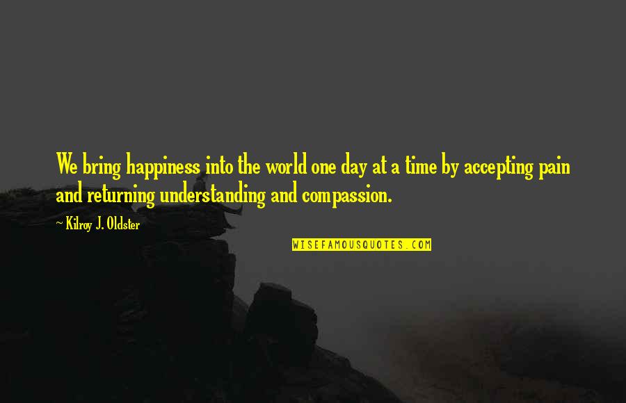 Accepting And Understanding Quotes By Kilroy J. Oldster: We bring happiness into the world one day