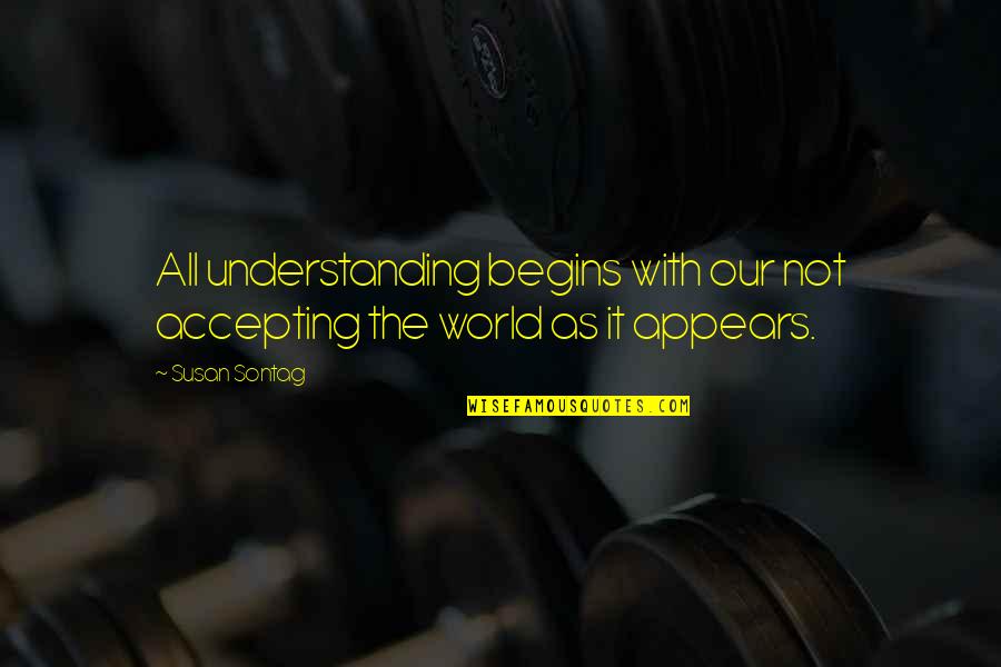 Accepting And Understanding Quotes By Susan Sontag: All understanding begins with our not accepting the