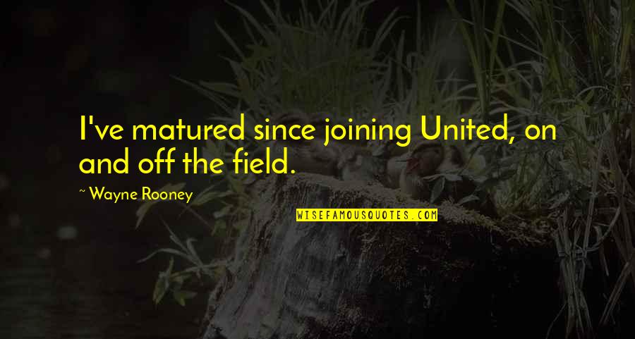 Accepting Change At Work Quotes By Wayne Rooney: I've matured since joining United, on and off