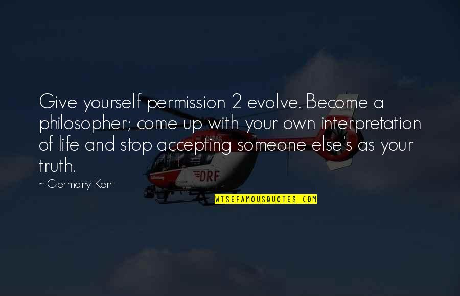 Accepting Change In Business Quotes By Germany Kent: Give yourself permission 2 evolve. Become a philosopher;