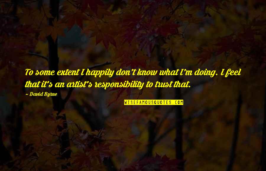Accepting Culture Quotes By David Byrne: To some extent I happily don't know what Accepting Culture Quotes By David Byrne: To some extent I happily don't know what