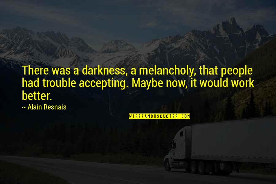 Accepting Darkness Quotes By Alain Resnais: There was a darkness, a melancholy, that people
