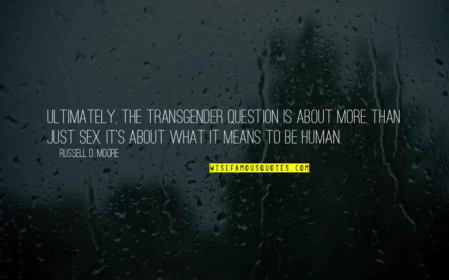 Accepting Death Of A Loved One Quotes By Russell D. Moore: Ultimately, the transgender question is about more than