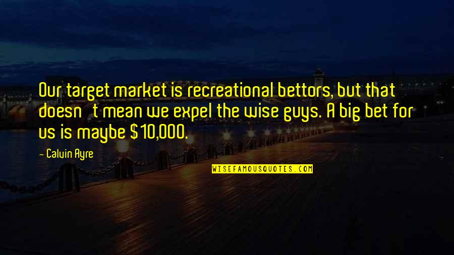 Accepting Failures Quotes By Calvin Ayre: Our target market is recreational bettors, but that