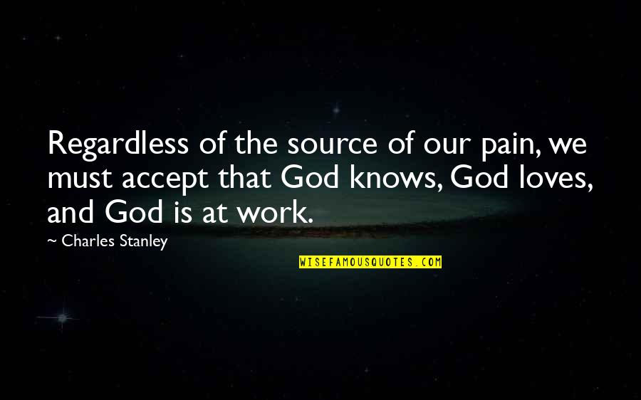 Accepting God's Love Quotes By Charles Stanley: Regardless of the source of our pain, we