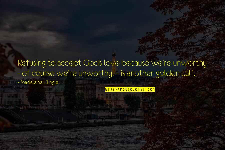 Accepting God's Love Quotes By Madeleine L'Engle: Refusing to accept God's love because we're unworthy