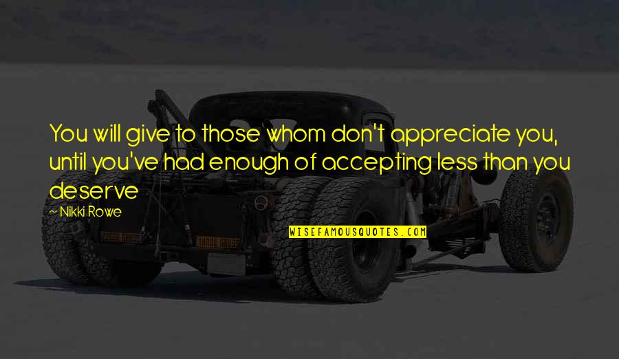 Accepting Less Than You Deserve Quotes By Nikki Rowe: You will give to those whom don't appreciate
