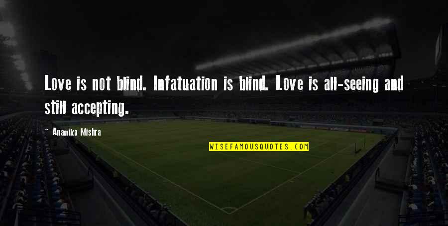 Accepting Love Quotes By Anamika Mishra: Love is not blind. Infatuation is blind. Love