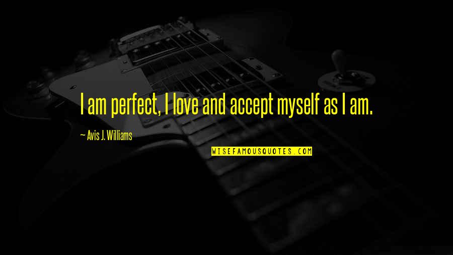 Accepting Love Quotes By Avis J. Williams: I am perfect, I love and accept myself