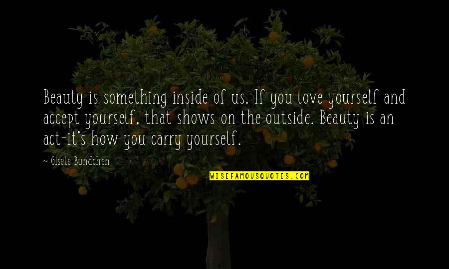 Accepting Love Quotes By Gisele Bundchen: Beauty is something inside of us. If you