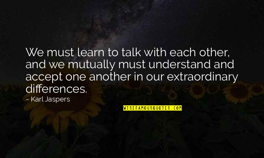 Accepting One Another Quotes By Karl Jaspers: We must learn to talk with each other,