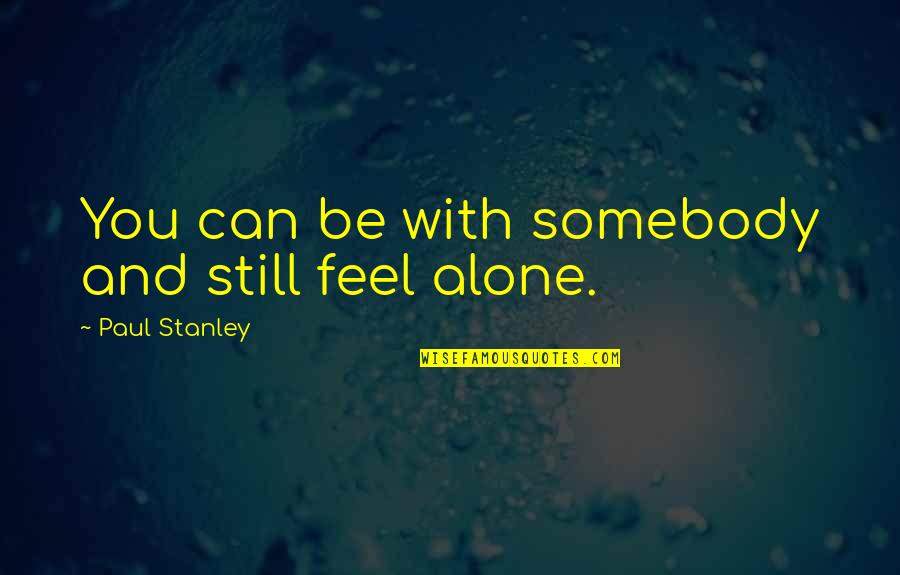 Accepting Others Opinions Quotes By Paul Stanley: You can be with somebody and still feel