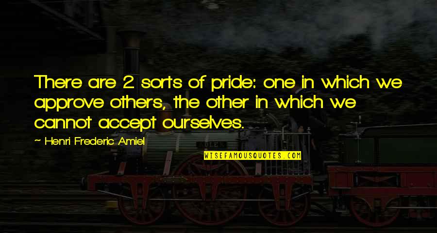 Accepting Others Quotes By Henri Frederic Amiel: There are 2 sorts of pride: one in