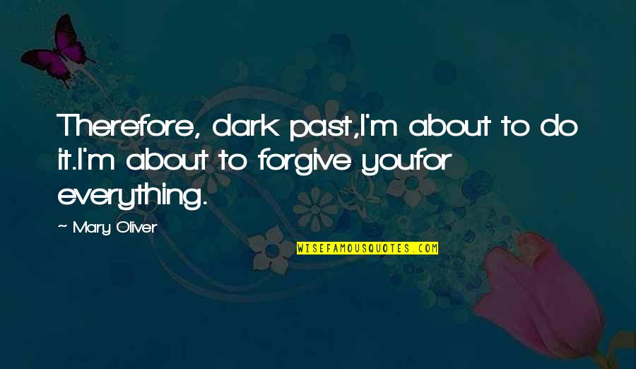 Accepting Others The Way They Are Quotes By Mary Oliver: Therefore, dark past,I'm about to do it.I'm about