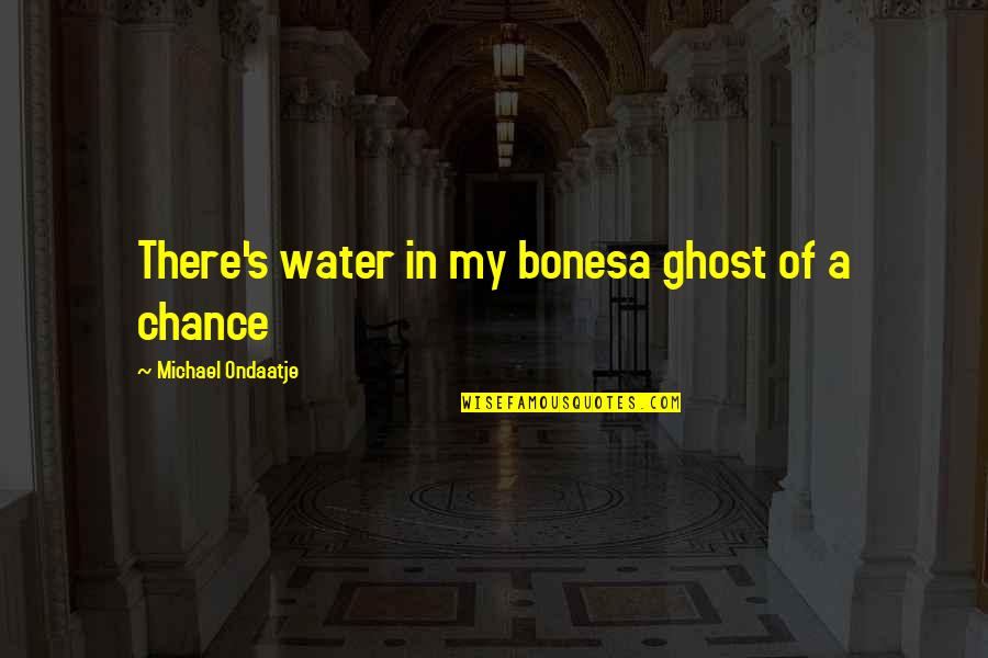 Accepting Our Bodies Quotes By Michael Ondaatje: There's water in my bonesa ghost of a