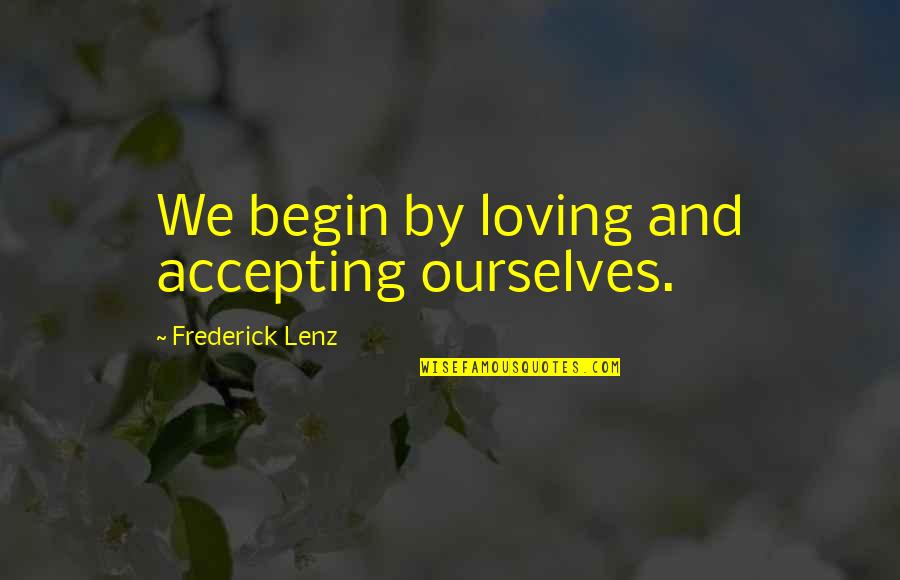 Accepting Ourselves Quotes By Frederick Lenz: We begin by loving and accepting ourselves.