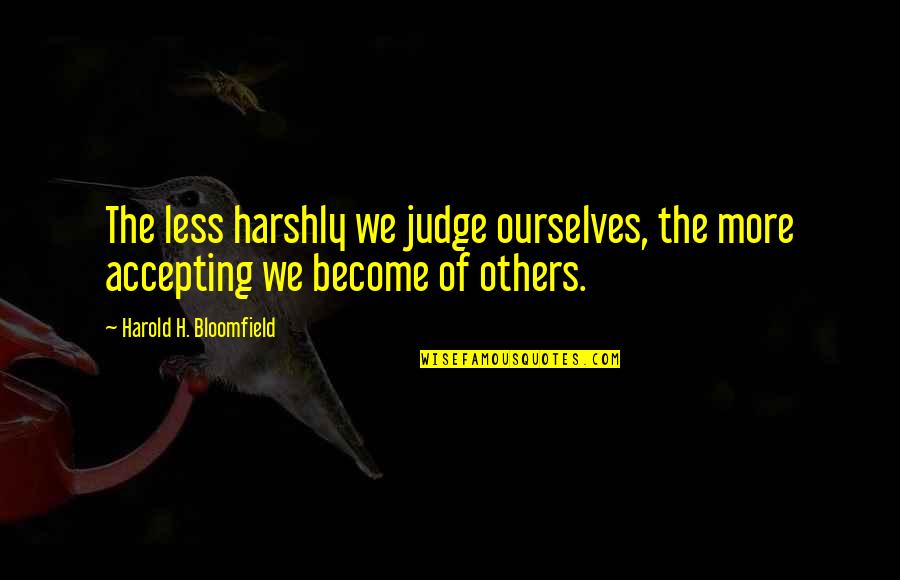 Accepting Ourselves Quotes By Harold H. Bloomfield: The less harshly we judge ourselves, the more