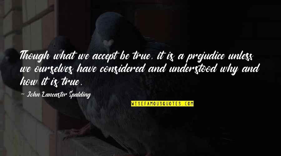 Accepting Ourselves Quotes By John Lancaster Spalding: Though what we accept be true, it is