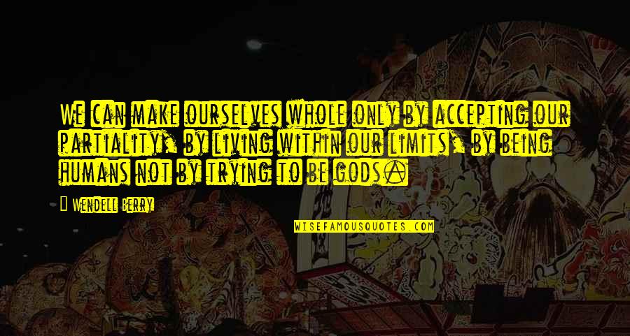 Accepting Ourselves Quotes By Wendell Berry: We can make ourselves whole only by accepting