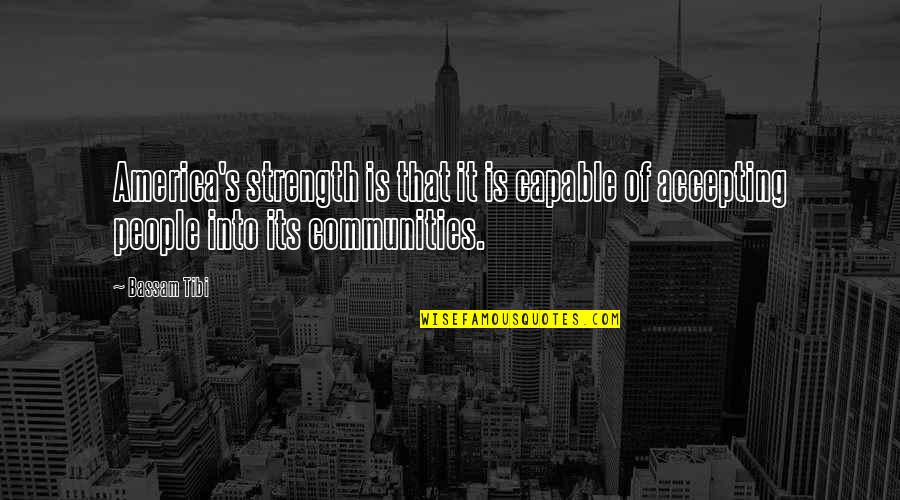 Accepting People Quotes By Bassam Tibi: America's strength is that it is capable of