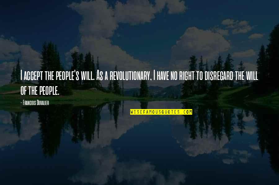 Accepting People Quotes By Francois Duvalier: I accept the people's will. As a revolutionary, Accepting People Quotes By Francois Duvalier: I accept the people's will. As a revolutionary,