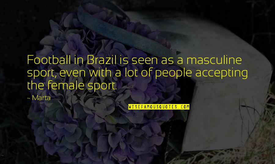 Accepting People Quotes By Marta: Football in Brazil is seen as a masculine Accepting People Quotes By Marta: Football in Brazil is seen as a masculine