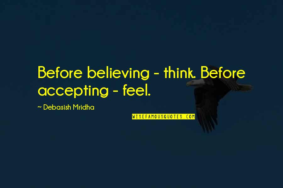 Accepting Quotes And Quotes By Debasish Mridha: Before believing - think. Before accepting - feel.