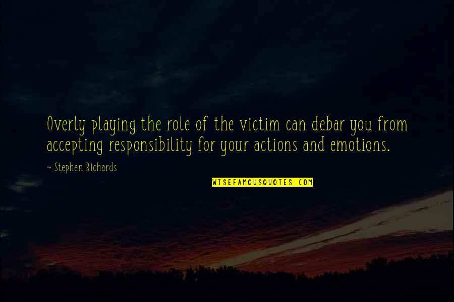 Accepting Responsibility For Your Actions Quotes By Stephen Richards: Overly playing the role of the victim can