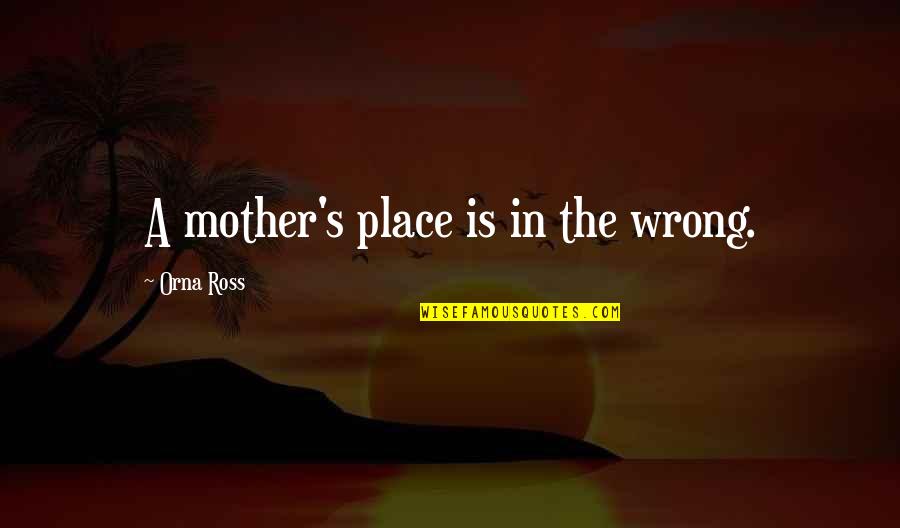 Accepting Someone For Who They Are Quotes By Orna Ross: A mother's place is in the wrong.