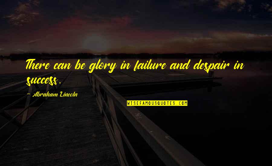 Accepting The Present Quotes By Abraham Lincoln: There can be glory in failure and despair