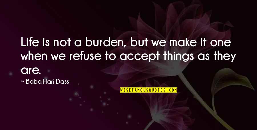 Accepting Things As They Are Quotes By Baba Hari Dass: Life is not a burden, but we make