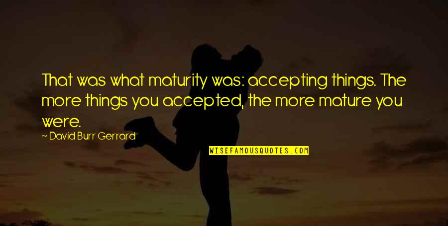 Accepting Things As They Are Quotes By David Burr Gerrard: That was what maturity was: accepting things. The