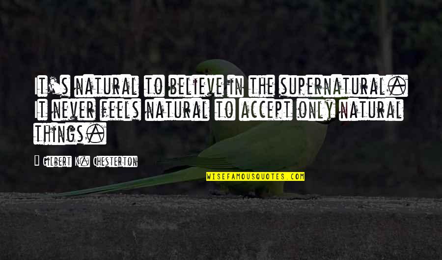Accepting Things As They Are Quotes By Gilbert K. Chesterton: It's natural to believe in the supernatural. It