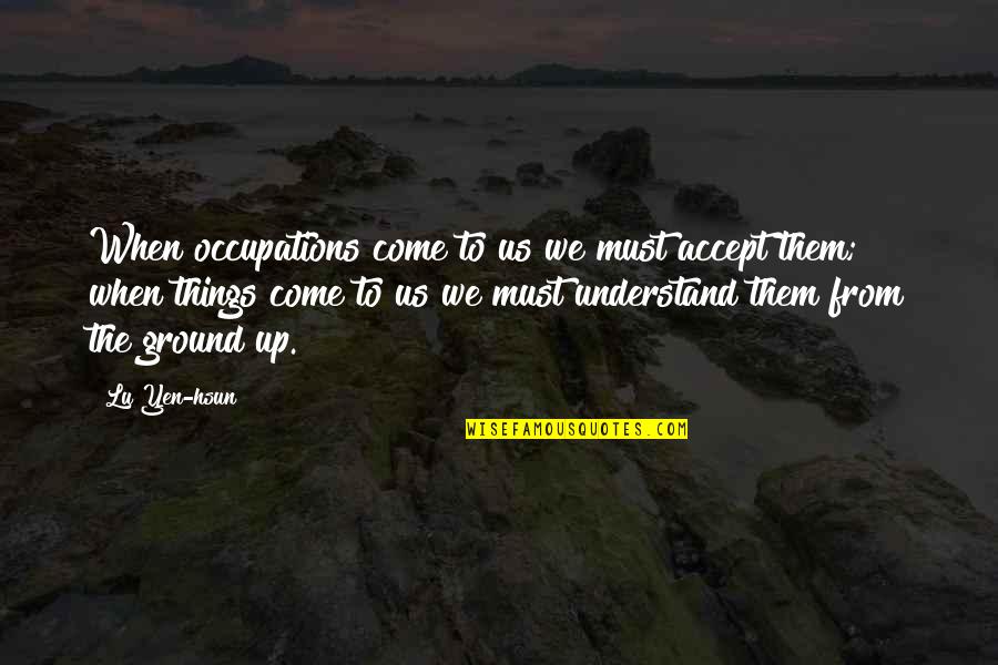 Accepting Things As They Are Quotes By Lu Yen-hsun: When occupations come to us we must accept