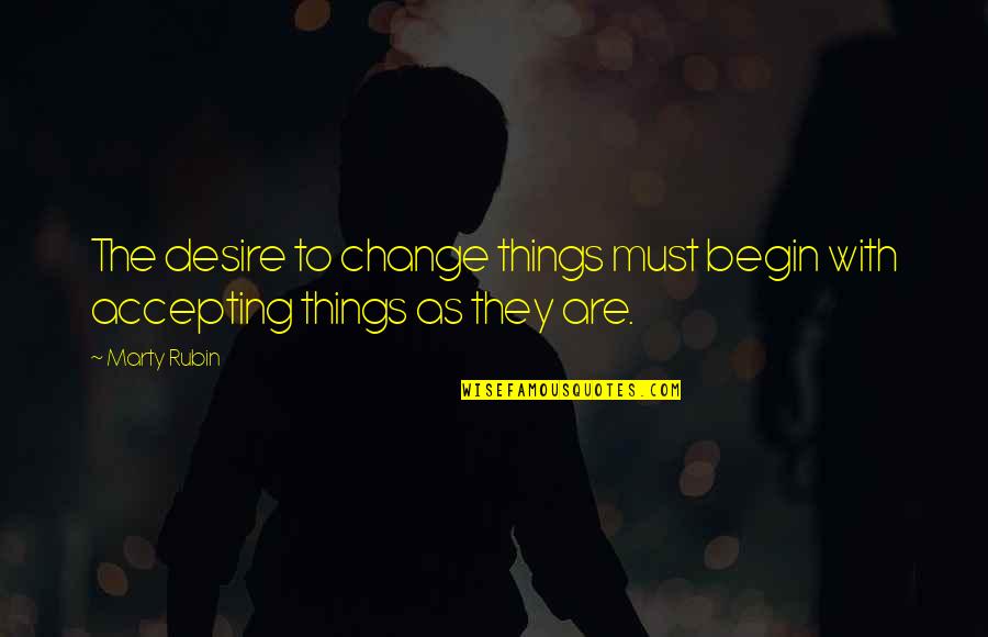Accepting Things As They Are Quotes By Marty Rubin: The desire to change things must begin with