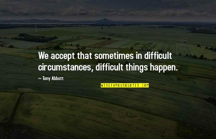 Accepting Things As They Are Quotes By Tony Abbott: We accept that sometimes in difficult circumstances, difficult