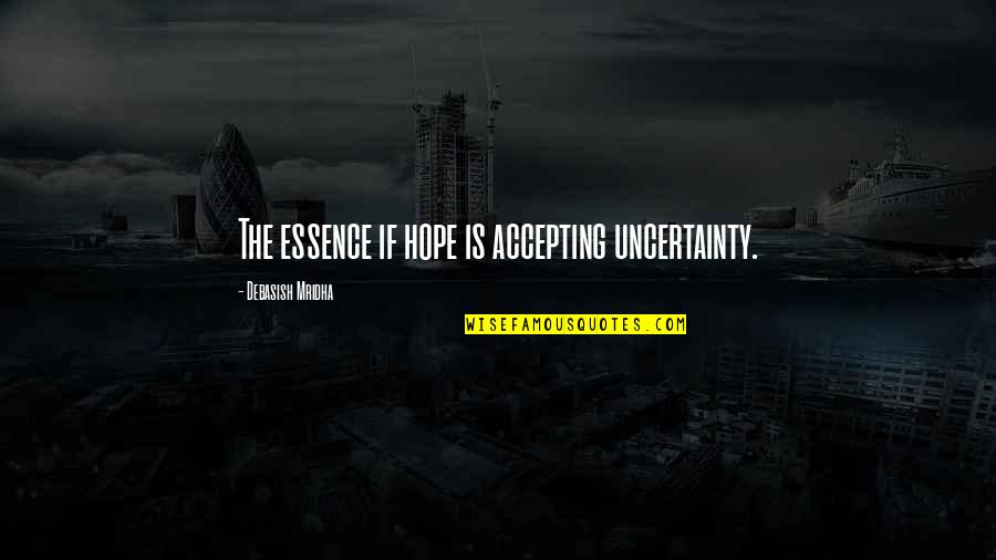 Accepting Uncertainty Quotes By Debasish Mridha: The essence if hope is accepting uncertainty. Accepting Uncertainty Quotes By Debasish Mridha: The essence if hope is accepting uncertainty.