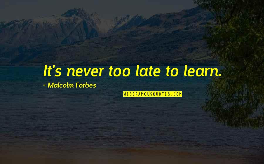 Accepting What Cannot Be Changed Quotes By Malcolm Forbes: It's never too late to learn.